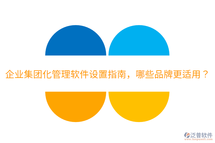  企業(yè)集團(tuán)化管理軟件設(shè)置指南，哪些品牌更適用？