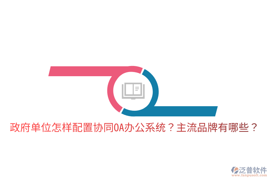  政府單位怎樣配置協(xié)同<a href=http://m.napavibes.com/oa/ target=_blank class=infotextkey>OA辦公系統(tǒng)</a>？主流品牌有哪些？