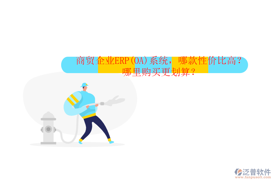 商貿(mào)企業(yè)ERP(OA)系統(tǒng)，哪款性價比高？哪里購買更劃算？