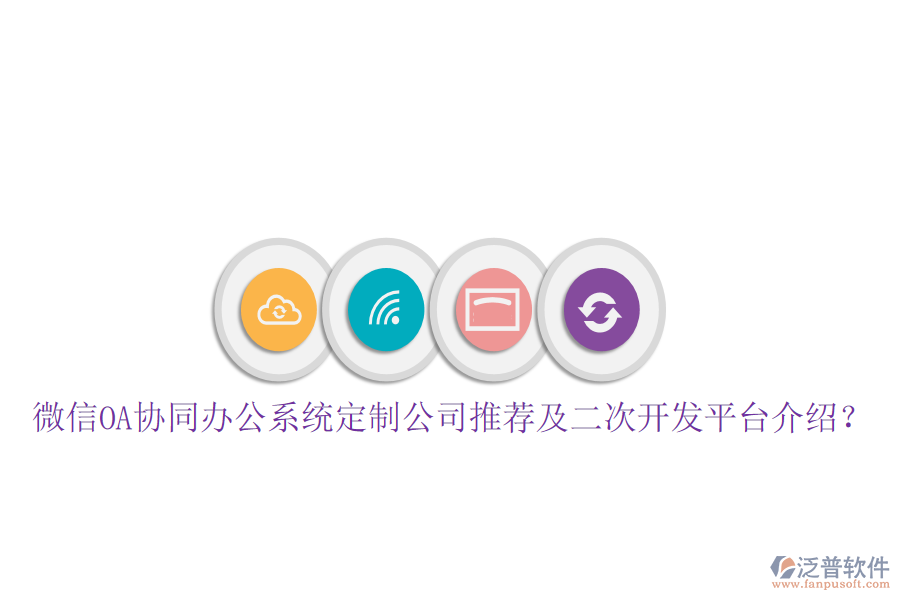  微信OA協(xié)同辦公系統(tǒng)定制公司推薦及二次開(kāi)發(fā)平臺(tái)介紹？