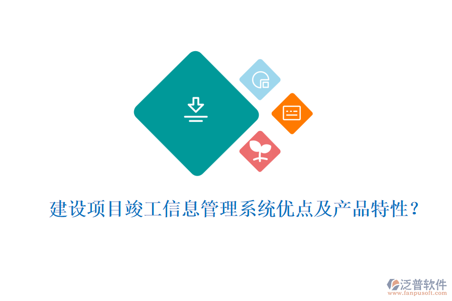 建設(shè)項目竣工信息管理系統(tǒng)優(yōu)點(diǎn)及產(chǎn)品特性？