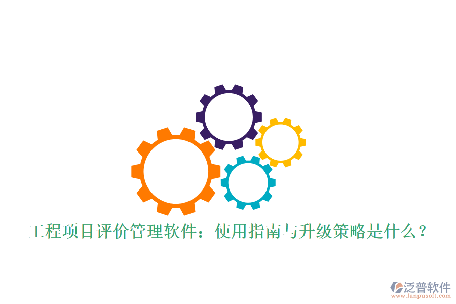 工程項目評價管理軟件:使用指南與升級策略是什么?