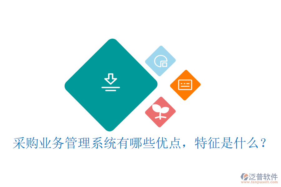 采購業(yè)務(wù)管理系統(tǒng)有哪些優(yōu)點(diǎn)，特征是什么？