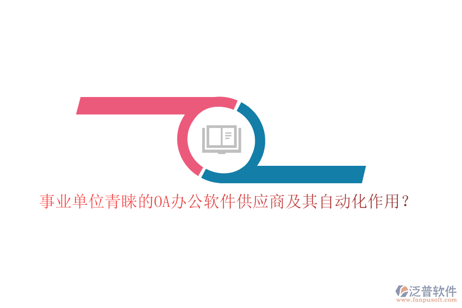 事業(yè)單位青睞的OA辦公軟件供應(yīng)商及其自動(dòng)化作用？