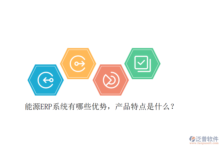 能源ERP系統(tǒng)有哪些優(yōu)勢(shì)，產(chǎn)品特點(diǎn)是什么？