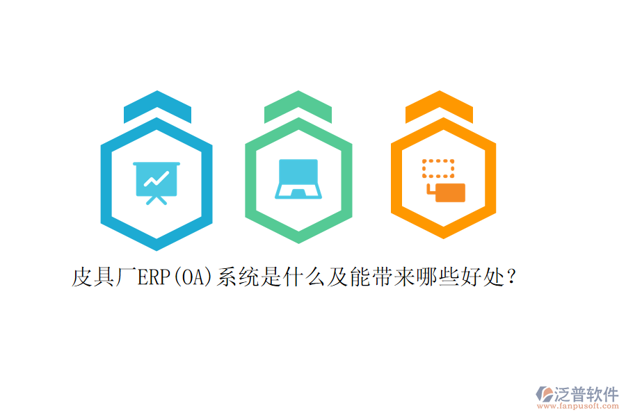 皮具廠ERP(OA)系統(tǒng)是什么及能帶來哪些好處？
