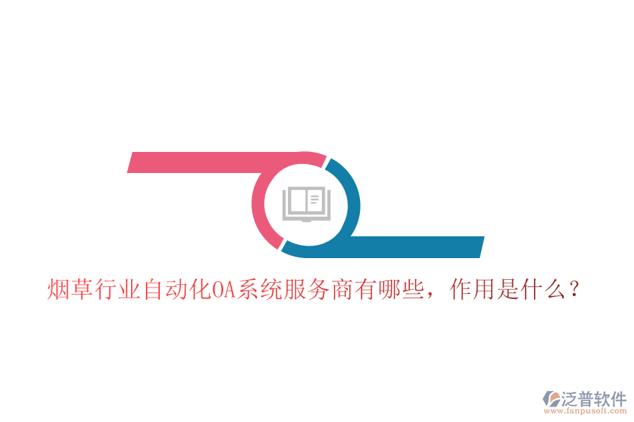  煙草行業(yè)自動(dòng)化OA系統(tǒng)服務(wù)商有哪些，作用是什么？