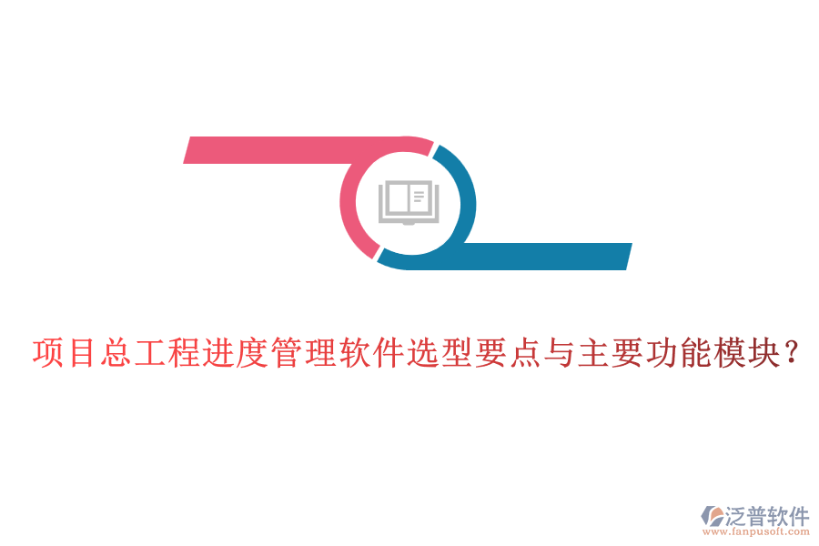 項目總工程進度管理軟件選型要點與主要功能模塊?