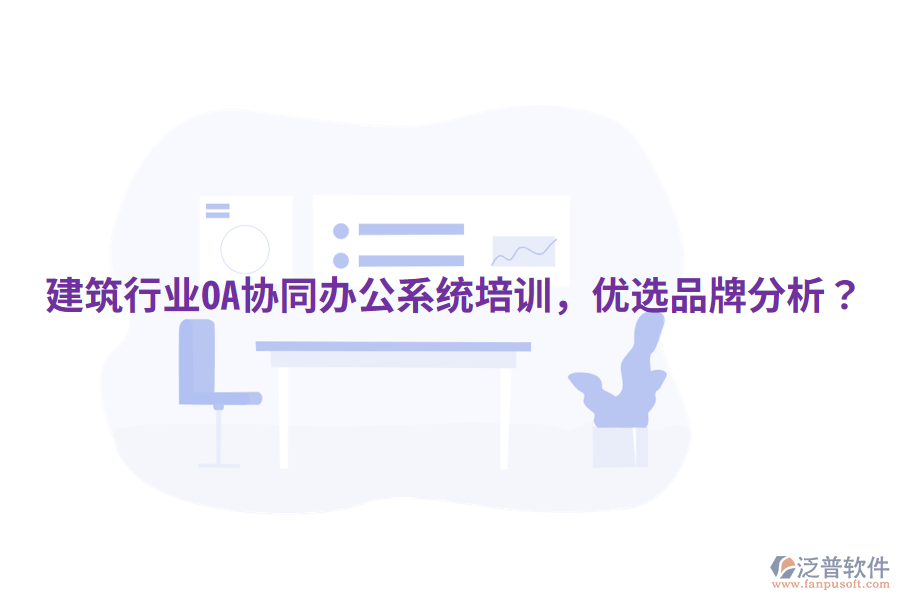  建筑行業(yè)OA協(xié)同辦公系統(tǒng)培訓(xùn)，優(yōu)選品牌分析？