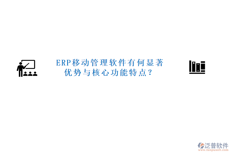 ERP移動(dòng)管理軟件有何顯著優(yōu)勢(shì)與核心功能特點(diǎn)？