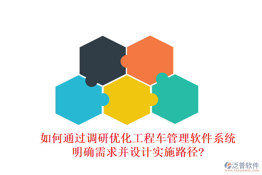 如何通過調(diào)研優(yōu)化工程車管理軟件系統(tǒng)，明確需求并設(shè)計(jì)實(shí)施路徑?