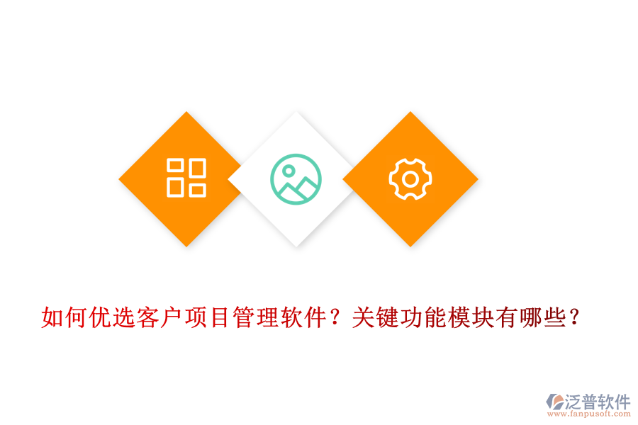 如何優(yōu)選客戶項(xiàng)目管理軟件？關(guān)鍵功能模塊有哪些？