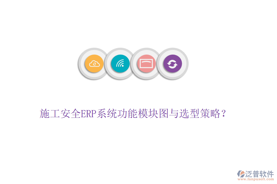 施工安全ERP系統(tǒng)功能模塊圖與選型策略？