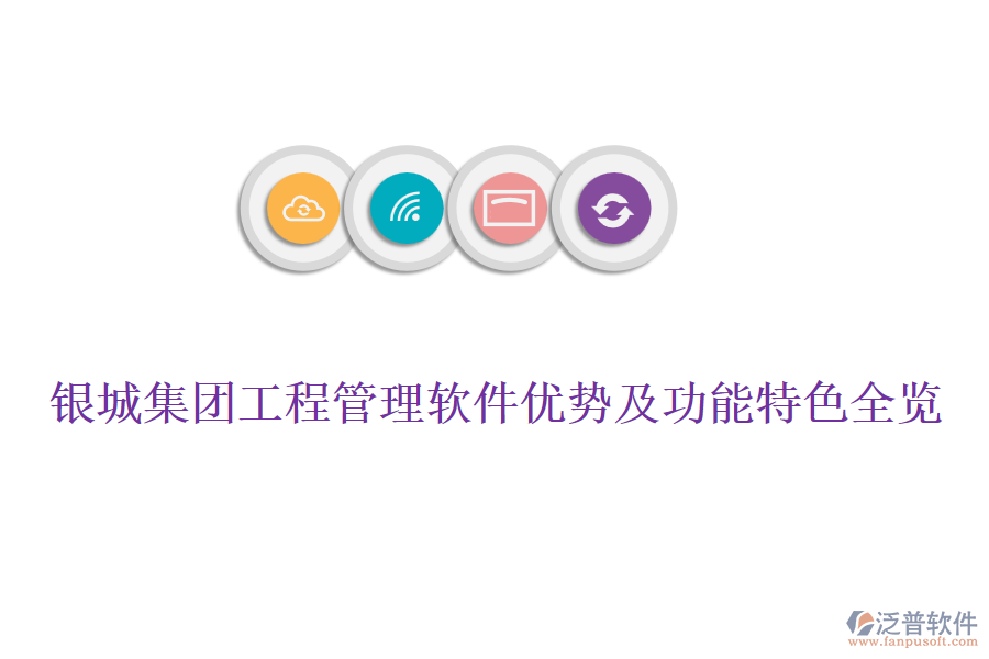 銀城集團(tuán)工程管理軟件優(yōu)勢及功能特色全覽