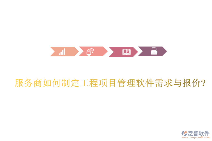服務(wù)商如何制定工程項目管理軟件需求與報價?