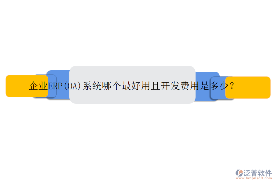 企業(yè)ERP(OA)系統(tǒng)哪個(gè)最好用且開(kāi)發(fā)費(fèi)用是多少？
