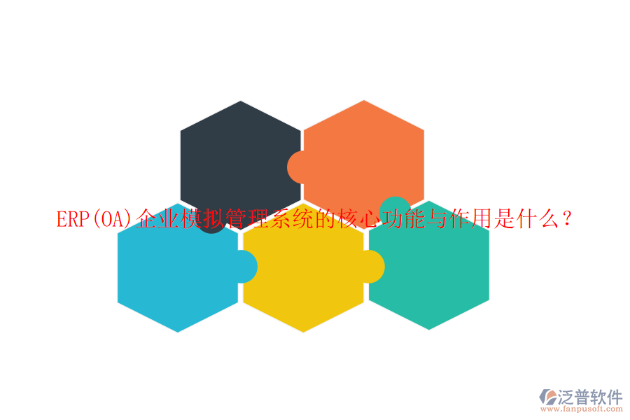 ERP(OA)企業(yè)模擬管理系統(tǒng)的核心功能與作用是什么？