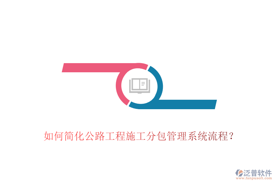 如何簡(jiǎn)化公路工程施工分包管理系統(tǒng)流程？