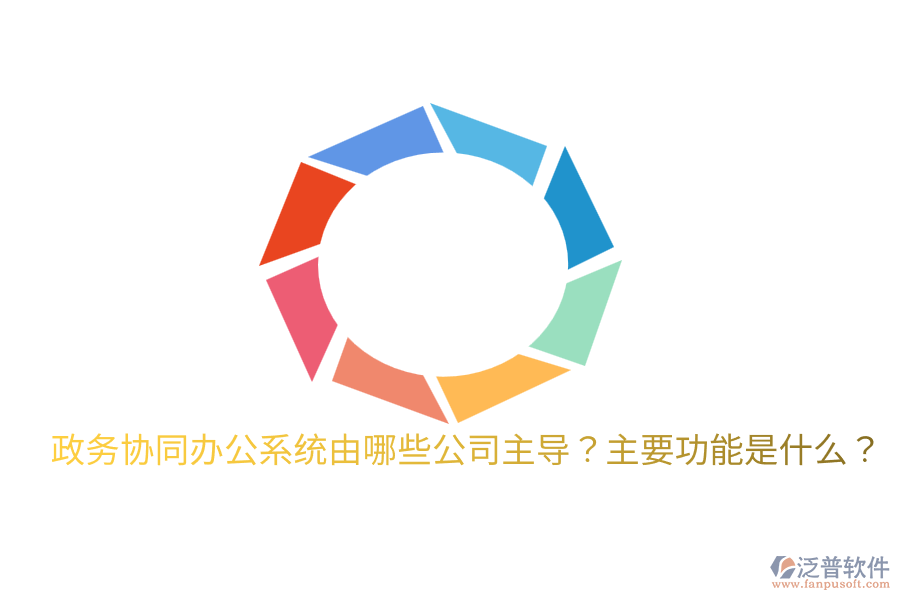  政務(wù)協(xié)同辦公系統(tǒng)由哪些公司主導(dǎo)？主要功能是什么？