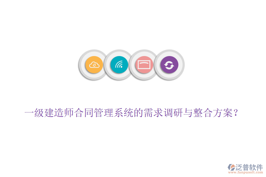 一級(jí)建造師合同管理系統(tǒng)的需求調(diào)研與整合方案？