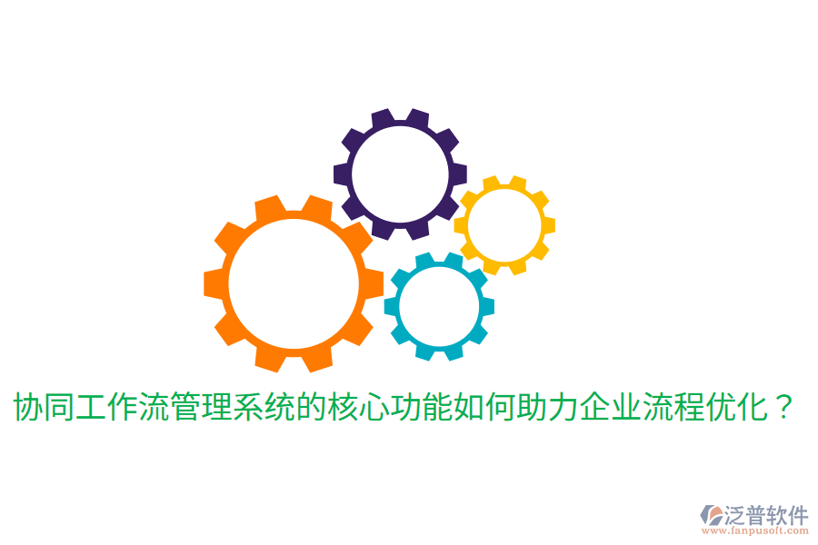  協(xié)同工作流管理系統(tǒng)的核心功能如何助力企業(yè)流程優(yōu)化？