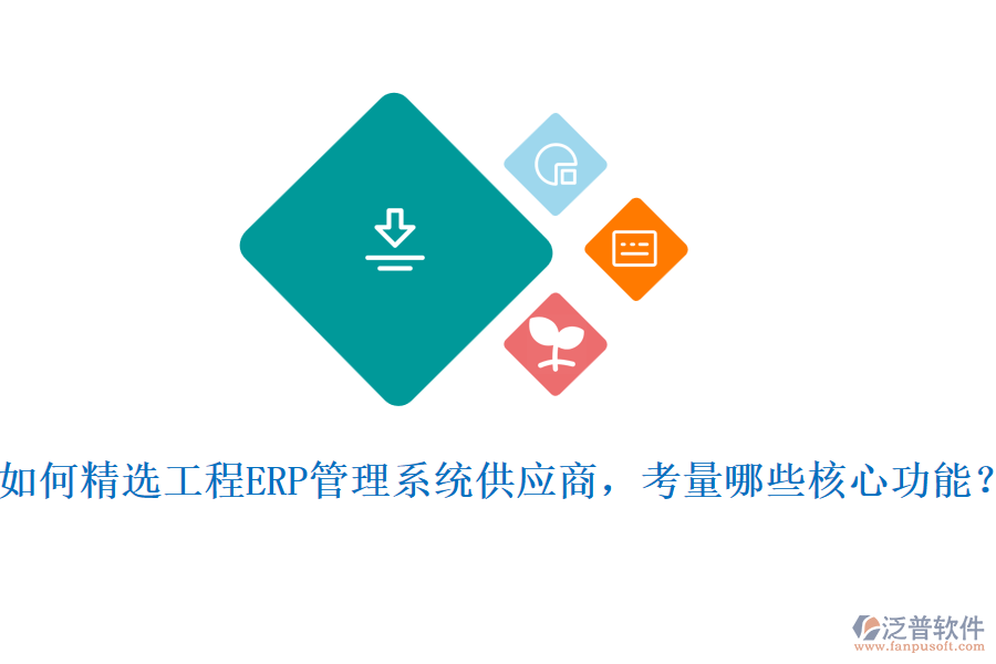 如何精選工程ERP管理系統(tǒng)供應(yīng)商,考量哪些核心功能?