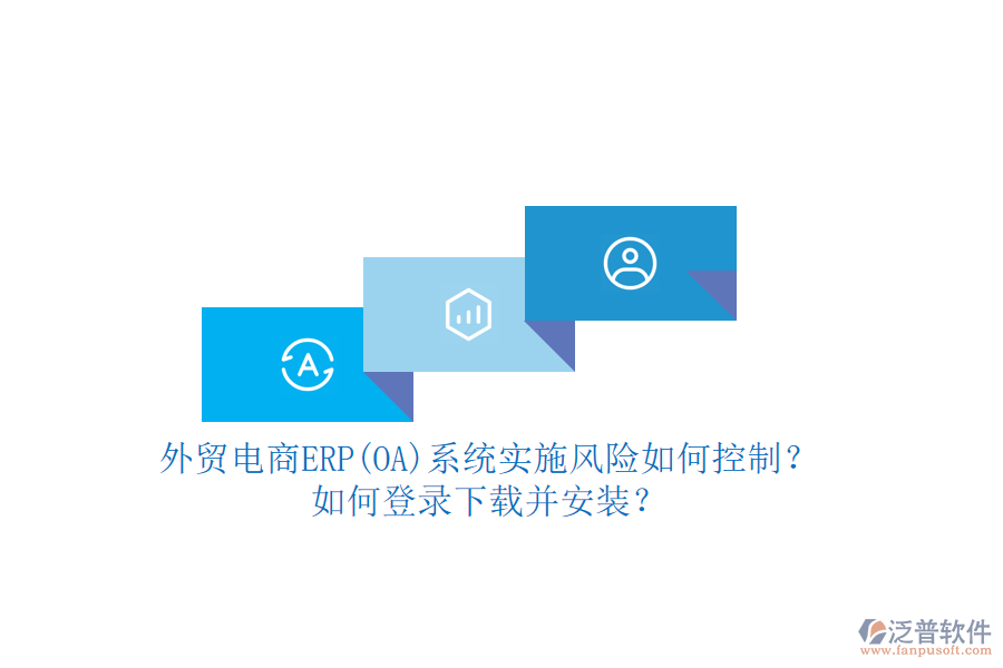 外貿(mào)電商ERP(OA)系統(tǒng)實施風(fēng)險如何控制？如何登錄下載并安裝？