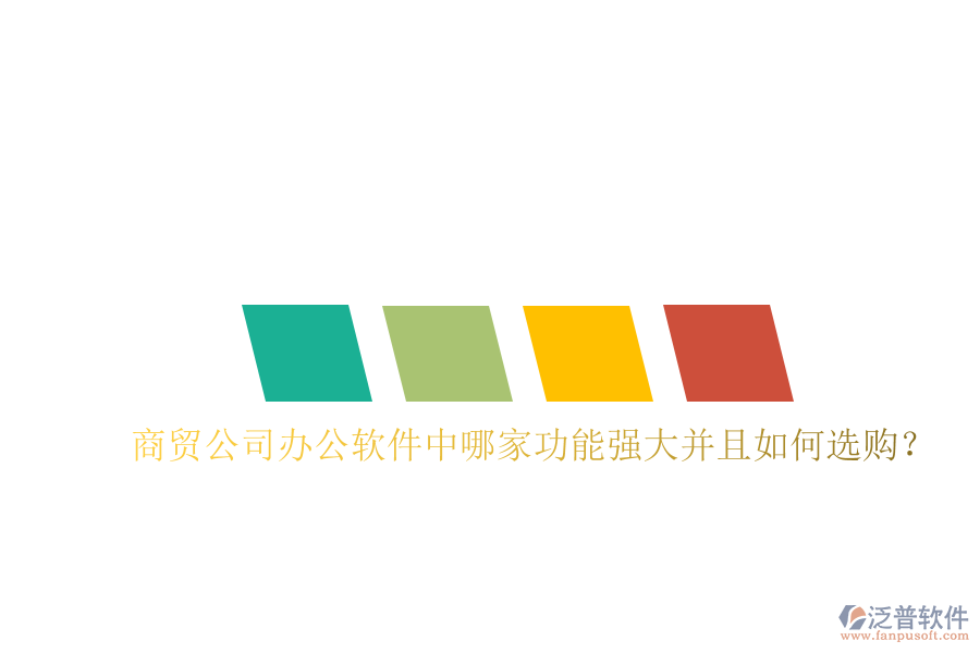  商貿(mào)公司辦公軟件中哪家功能強(qiáng)大并且如何選購？