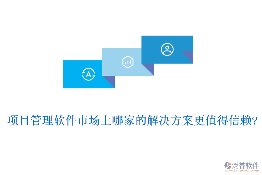 項(xiàng)目管理軟件市場(chǎng)上哪家的解決方案更值得信賴?