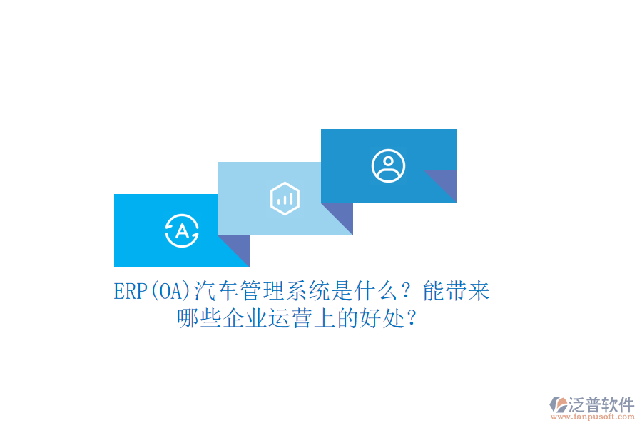 ERP(OA)汽車(chē)管理系統(tǒng)是什么？能帶來(lái)哪些企業(yè)運(yùn)營(yíng)上的好處？