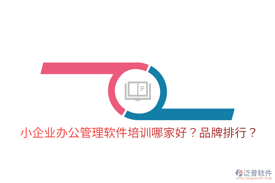  小企業(yè)辦公管理軟件培訓(xùn)哪家好？品牌排行？