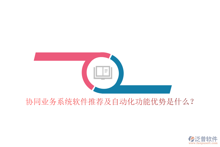 協(xié)同業(yè)務(wù)系統(tǒng)軟件推薦及自動化功能優(yōu)勢是什么？