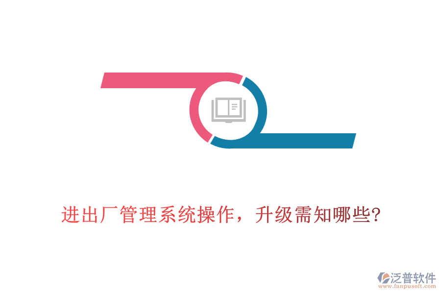 進(jìn)出廠管理系統(tǒng)操作，升級(jí)需知哪些?