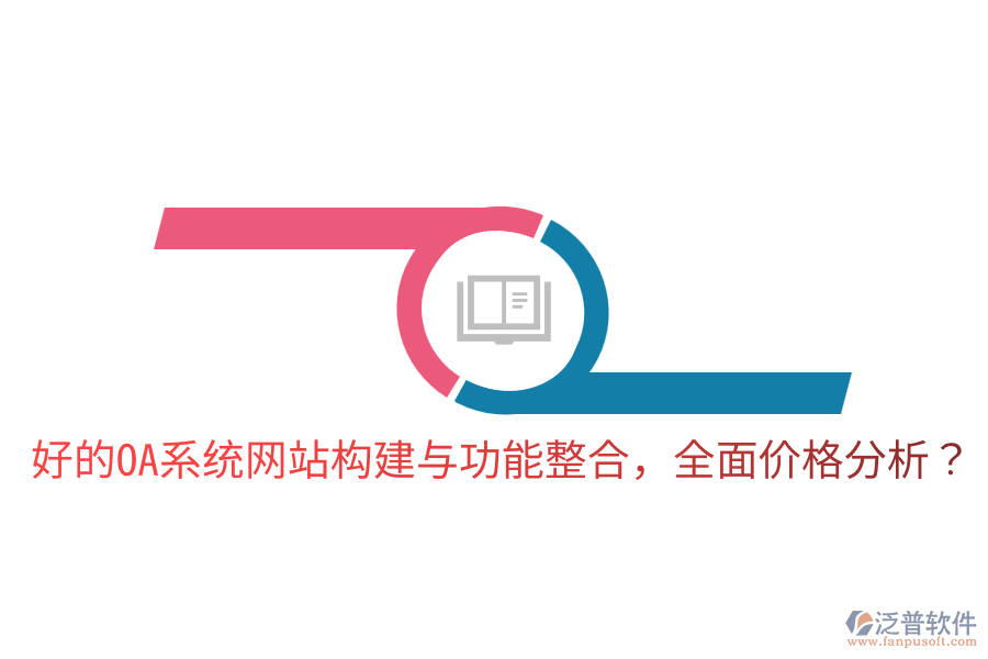 好的OA系統(tǒng)網(wǎng)站構(gòu)建與功能整合，全面價(jià)格分析？