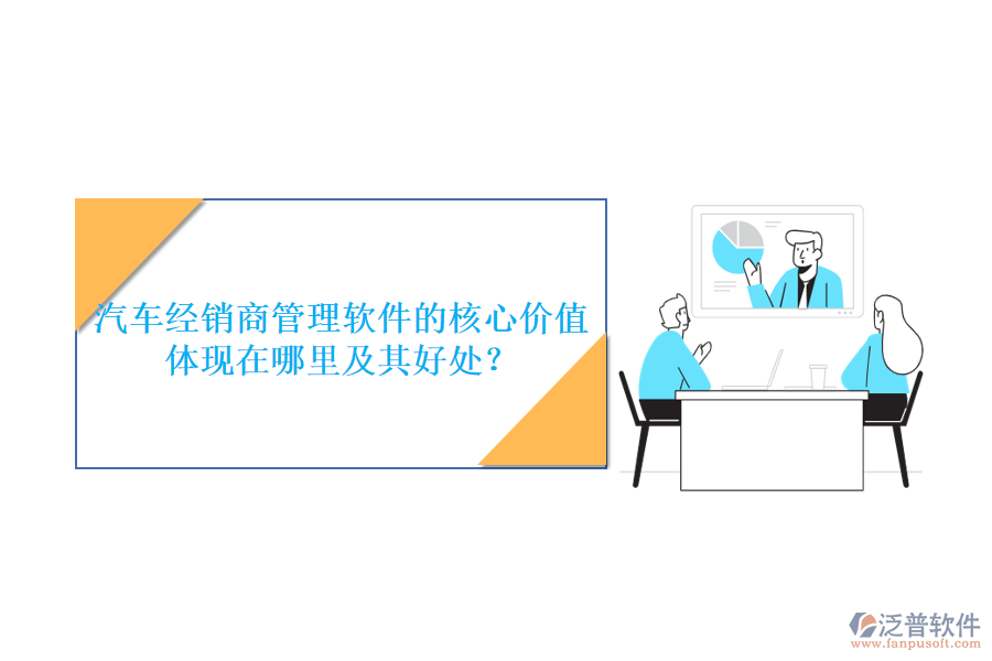 汽車經(jīng)銷商管理軟件的核心價值體現(xiàn)在哪里及其好處？