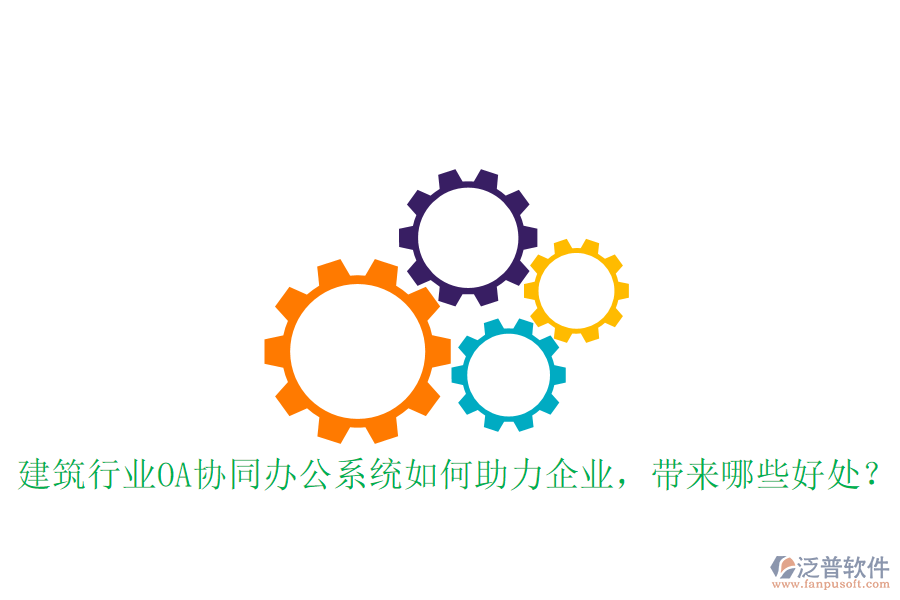  建筑行業(yè)OA協(xié)同辦公系統(tǒng)如何助力企業(yè)，帶來哪些好處？