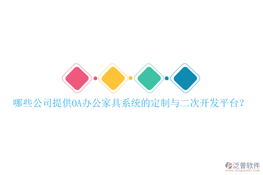  哪些公司提供OA辦公家具系統(tǒng)的定制與二次開發(fā)平臺(tái)？