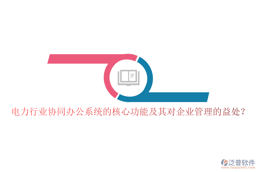 電力行業(yè)協(xié)同辦公系統(tǒng)的核心功能及其對企業(yè)管理的益處？