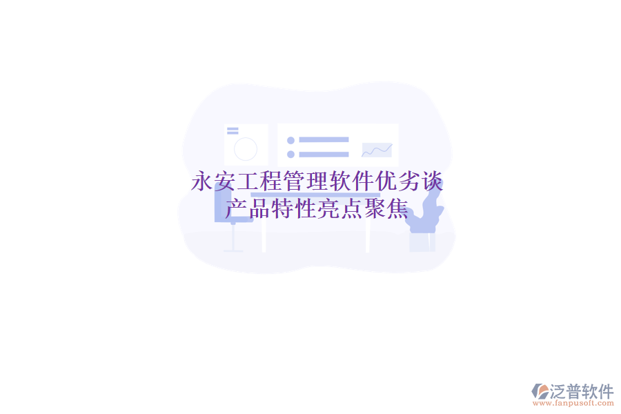 永安工程管理軟件優(yōu)劣談，產(chǎn)品特性亮點(diǎn)聚焦