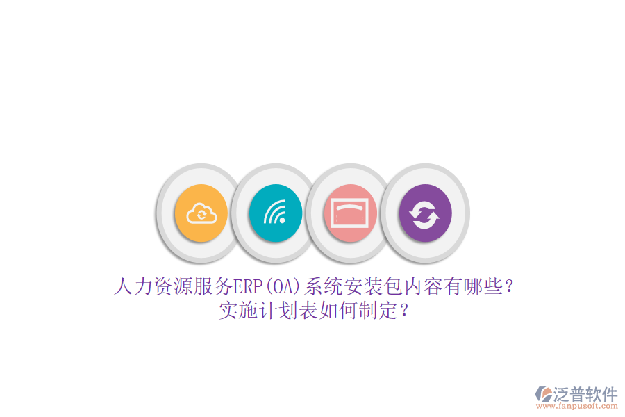 人力資源服務(wù)ERP(OA)系統(tǒng)安裝包內(nèi)容有哪些？實(shí)施計(jì)劃表如何制定？
