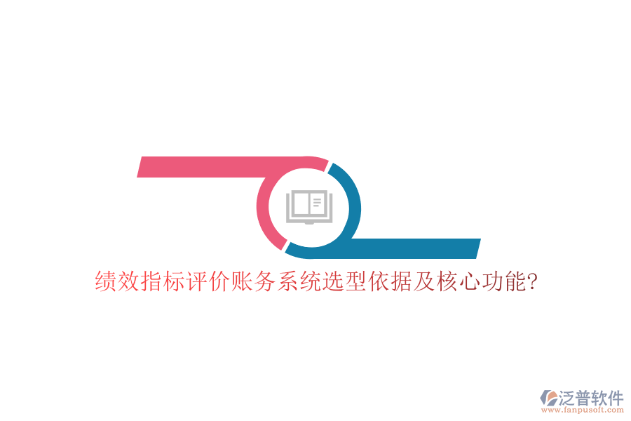 績效指標(biāo)評價(jià)賬務(wù)系統(tǒng)選型依據(jù)及核心功能?