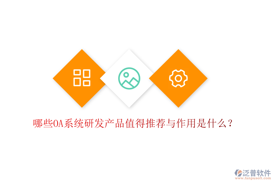  哪些OA系統(tǒng)研發(fā)產(chǎn)品值得推薦與作用是什么？