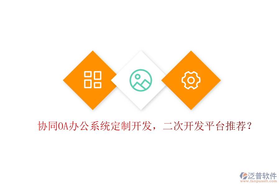  協(xié)同OA辦公系統(tǒng)定制開發(fā)，二次開發(fā)平臺推薦？