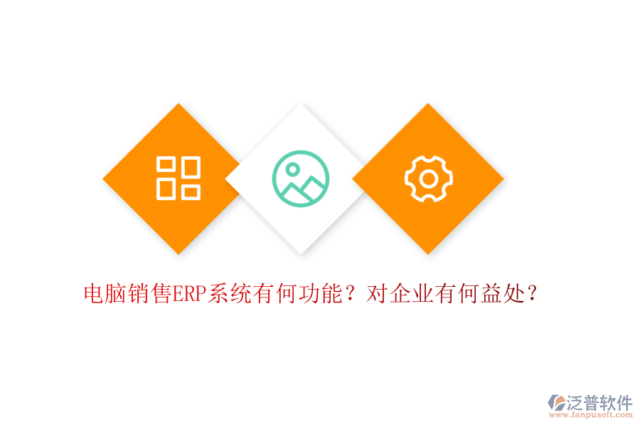 電腦銷售ERP系統(tǒng)有何功能？對(duì)企業(yè)有何益處？