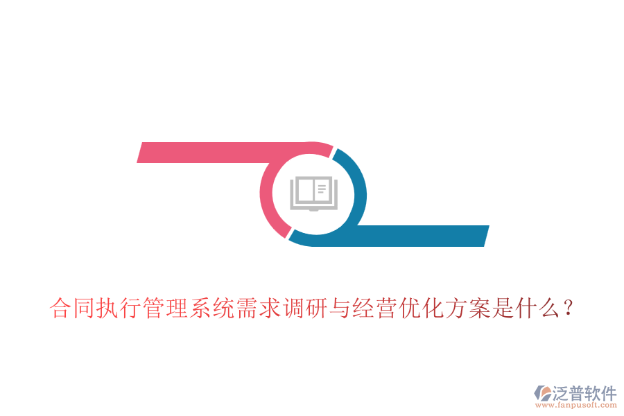 合同執(zhí)行管理系統(tǒng)需求調(diào)研與經(jīng)營(yíng)優(yōu)化方案是什么？