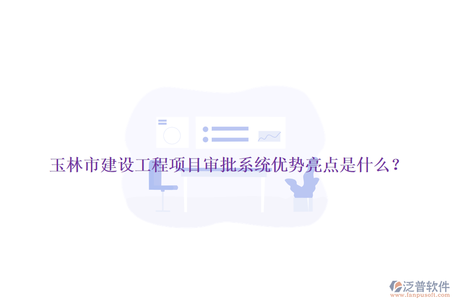玉林市建設(shè)工程項(xiàng)目審批系統(tǒng)優(yōu)勢亮點(diǎn)是什么？