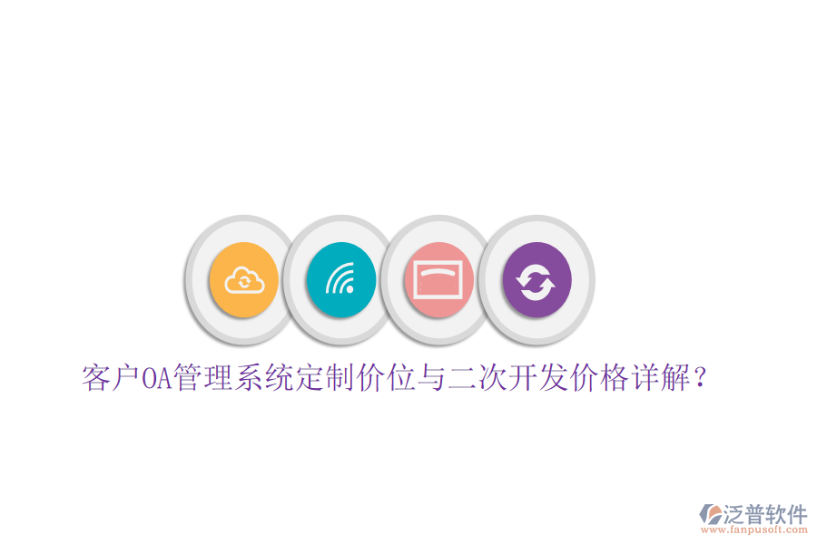  客戶OA管理系統(tǒng)定制價位與二次開發(fā)價格詳解？