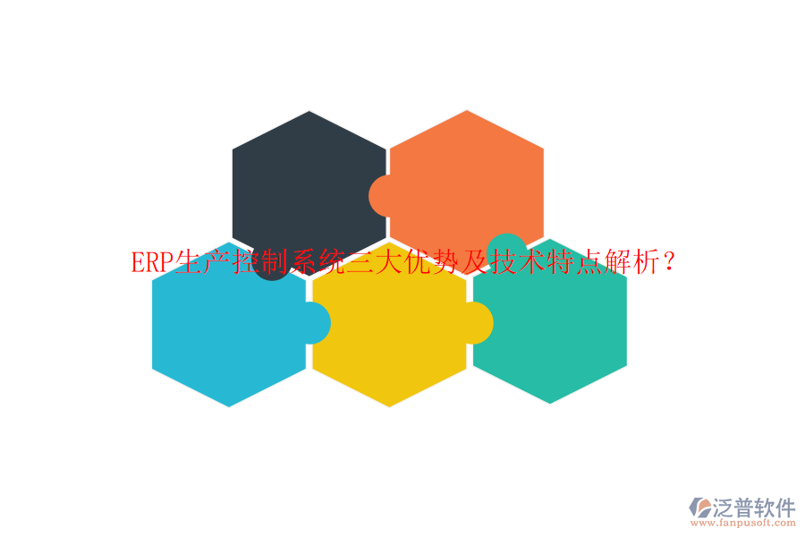 ERP生產(chǎn)控制系統(tǒng)三大優(yōu)勢及技術(shù)特點解析？
