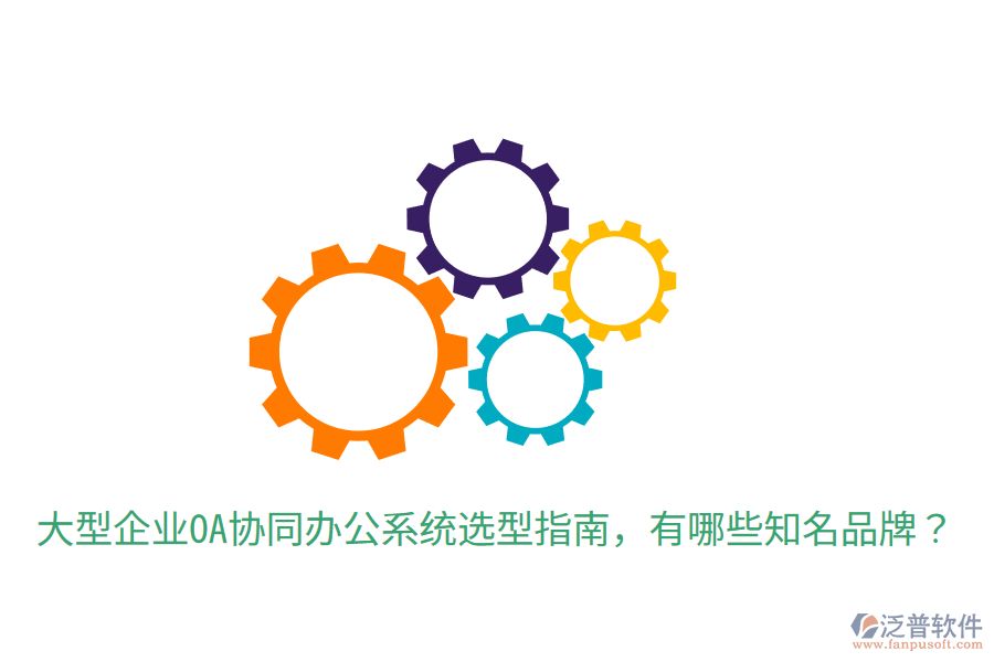  大型企業(yè)OA協(xié)同辦公系統(tǒng)選型指南，有哪些知名品牌？