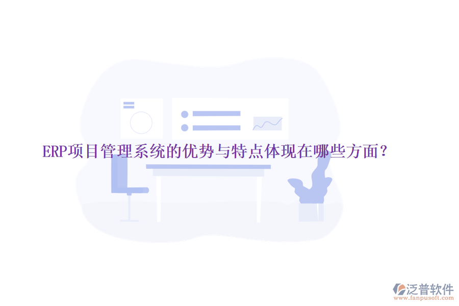 ERP項(xiàng)目管理系統(tǒng)的優(yōu)勢(shì)與特點(diǎn)體現(xiàn)在哪些方面？